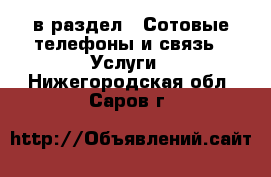  в раздел : Сотовые телефоны и связь » Услуги . Нижегородская обл.,Саров г.